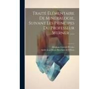 Traité Élémentaire De Minéralogie, Suivant Les Principes Du Professeur Werner ......