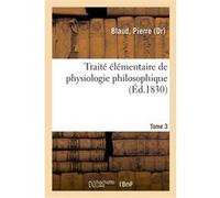 Traité élémentaire de physiologie philosophique. Tome 3 Gaston Sortais (Auteur)