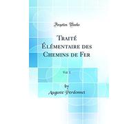 Traité Élémentaire des Chemins de Fer, Vol. 1 (Classic Reprint)