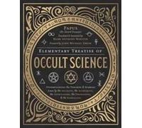 Traité élémentaire des sciences occultes : Comprendre les théories et les symboles s par les Anciens, les Alchimistes, les Astrologues, les Francs-maçons&