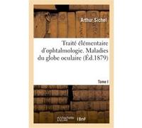 Traité élémentaire d'ophtalmologie. Tome I. Maladies du globe oculaire Arthur Sichel (Auteur)