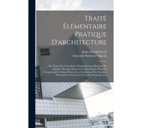 Traité Élémentaire Pratique D'architecture; Ou, Étude Des Cinq Ordres D'après Jacques Barozzio De Vignole. Ouvrage Divisé En Soixante-Douze Planches C