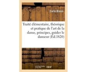 Traité élémentaire, théorique et pratique de l'art de la danse, principes généraux et particuliers Carlo Blasis (Auteur)