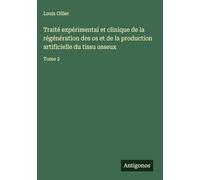 Traité expérimental et clinique de la régénération des os et de la production artificielle du tissu osseux: Tome 2