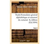 Traité-Formulaire général alphabétique et raisonné du notariat. Tome 4. 4e édition Albert Amiaud (Auteur)