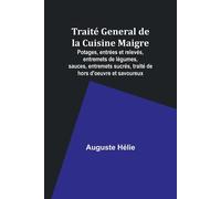 Traité General De La Cuisine Maigre; Potages, Entrées Et Relevés, Entremets De Légumes, Sauces, Entremets Sucrés, Traité De Hors D'oeuvre Et Savoureux