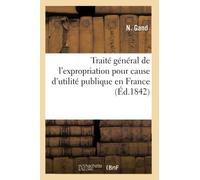 Traité Général De L'expropriation Pour Cause D'utilité Publique En France