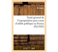 Traité général de l'expropriation pour cause d'utilité publique en France D'après la loi du 3 mai 1841 et la législation actuelle - N. Gand - Hachette Bnf - broché - Livre