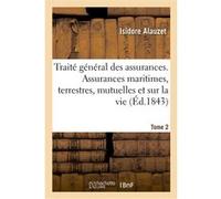 Traité général des assurances. Assurances maritimes, terrestres, mutuelles et sur la vie. Tome 2 Isidore Alauzet (Auteur)