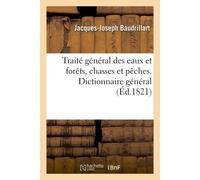 Traité général des eaux et forêts, chasses et pêches. Dictionnaire général, raisonné Et historique des eaux et forêts - Jacques-Joseph Baudrillart - Hachette Bnf - broché - Livre