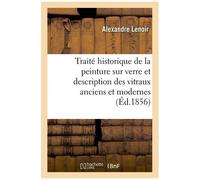 Traité Historique De La Peinture Sur Verre Et Description Des Vitraux Anciens Et Modernes