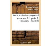 Traité méthodique et général du dessin, du coloris, de l'aquarelle et du lavis appliqués Frédéric Auguste Antoine Goupil (Auteur)