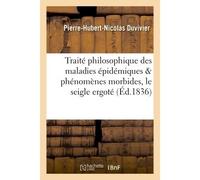 Traité philosophique des maladies épidémiques : considérées sous le rapport des phénomènes Morbides produits par le seigle ergoté et généralement tous les grains mal nettoyés - Pierre-Hubert-Nicolas D