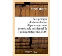 Traité pratique d'administration départementale et communale ou Manuel de l'administrateur Ferdinand Bouriaud (Auteur)