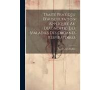 Traité Pratique D'auscultation Appliquée Au Diagnostic Des Maladies Des Organes Respiratoires