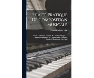 Traité Pratique De Composition Musicale: Depuis Les Premiers Éléments De L'harmonie Jusqu'à La Composition Raisonnée Du Quatuor Et Des Principales Formes De La Musique Pour Piano