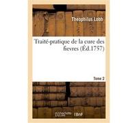 Traité-pratique de la cure des fievres. Tome 2 Theophilus Lobb (Auteur)