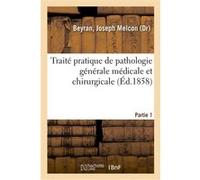 Traité pratique de pathologie générale médicale et chirurgicale. Partie 1 Joseph Melcon Beyran (Auteur)