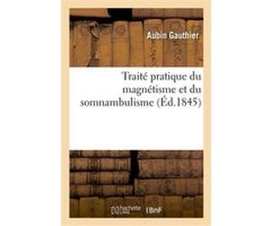 Traité pratique du magnétisme et du somnambulisme Aubin Gauthier (Auteur)