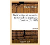 Traité Pratique Et Formulaire Des Liquidations Et Partages. 2e Édition. Volume 1