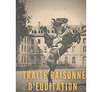 Traité raisonné d'équitation, d'après les principes de l'école française: le guide historique du cheval pour la formation de l'élève écuyer