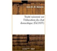 Traité raisonné sur l'éducation du chat domestique Jean-M.-M. Rédarès (Auteur)