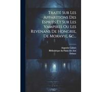 Traité Sur Les Apparitions Des Esprits Et Sur Les Vampires Ou Les Revenans De Hongrie, De Moravie, &c...