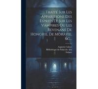 Traité Sur Les Apparitions Des Esprits Et Sur Les Vampires Ou Les Revenans De Hongrie, De Moravie, &c...
