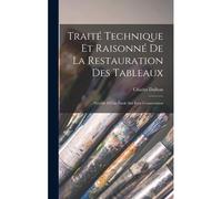 Traité Technique Et Raisonné De La Restauration Des Tableaux