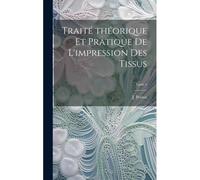 Traité ThéOrique Et Pratique De L'impression Des Tissus; Tome 4
