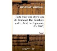 Traité théorique et pratique de droit civil. Des donations entre vifs, et des testaments. Tome 1 Gabriel Baudry-Lacantinerie (Auteur), Maurice Colin (Auteur)