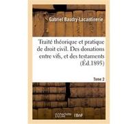 Traité théorique et pratique de droit civil. Des donations entre vifs, et des testaments. Tome 2 Gabriel Baudry-Lacantinerie (Auteur), Maurice Colin (Auteur)