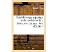 Traité théorique et pratique de la conduite et de la distribution des eaux. Atlas Jules Dupuit (Auteur)
