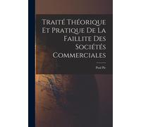 Traité Théorique Et Pratique De La Faillite Des Sociétés Commerciales