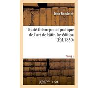 Traité théorique et pratique de l'art de bâtir. 6e édition. Tome 1