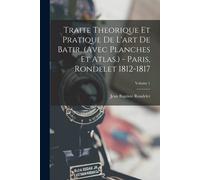 Traite Theorique Et Pratique De L'art De Batir. (Avec Planches Et Atlas.) - Paris, Rondelet 1812-1817; Volume 1