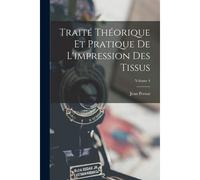 Traité Théorique Et Pratique De L'impression Des Tissus; Volume 4