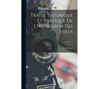 Traité Théorique Et Pratique De L'impression Des Tissus; Volume 4