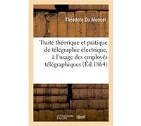 Traité théorique et pratique de télégraphie électrique, à l'usage des employés télégraphiques Théodore Du Moncel (Auteur)