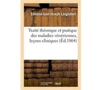 Traité théorique et pratique des maladies vénériennes, leçons cliniques sur les affections Edmond-Jean-Joseph Langlebert (Auteur)