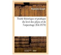 Traité Théorique Et Pratique Du Levé Des Plans Et De L'arpentage