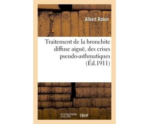 Traitement de la bronchite diffuse aiguë, des crises pseudo-asthmatiques De l'emphysème pulmonaire et du catarrhe chronique des bronches - Robin-A - Hachette Bnf - broché - Livre
