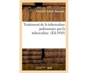 Traitement de la tuberculose pulmonaire par la tuberculine François-Xavier Gouraud (Auteur)