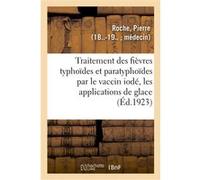 Traitement des fièvres typhoïdes et paratyphoïdes par le vaccin iodé, les applications de glace Pierre Roche (Auteur)