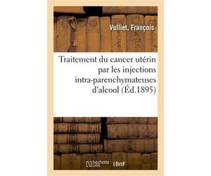 Traitement du cancer utérin par les injections intra-parenchymateuses d'alcool Traitement chirurgical du fibro-myome - François Vulliet - Hachette Bnf - broché - Livre