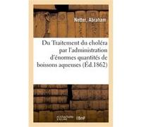 Traitement du choléra par l'administration, coup sur coup, d'énormes quantités de boissons aqueuses Abraham Netter (Auteur)