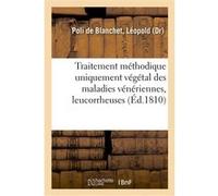 Traitement méthodique uniquement végétal des maladies vénériennes, leucorrheuses Léopold Poli de Blanchet (Auteur)