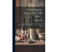 Traitement Pratique Des Vins ...: Culture De La Vigne Dans Les Divers Vignobles ... Vinification, Distillation, Fabrication Des Liqueurs, Vinaigres Et