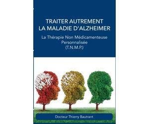 Traiter autrement la maladie d'Alzheimer: La Thérapie Non Médicamenteuse Personnalisée (T.N.M.P.)