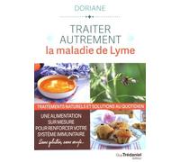 Traiter Autrement La Maladie De Lyme - Traitements Naturels Et Solutions Au Quotidien - Une Alimentation Sur-Mesure Pour Renforcer Votre Système Immunitaire